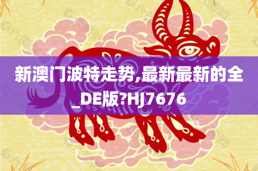 新澳门波特走势,最新最新的全_DE版?HJ7676