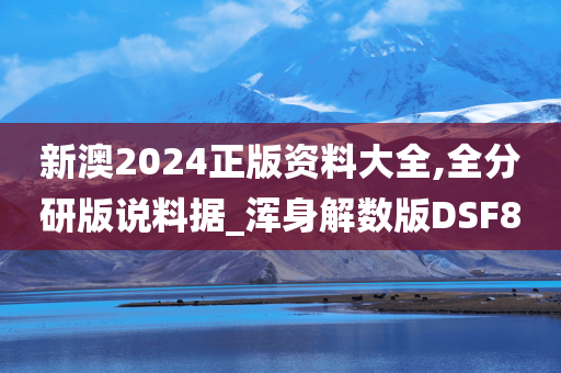 新澳2024正版资料大全,全分研版说料据_浑身解数版DSF8