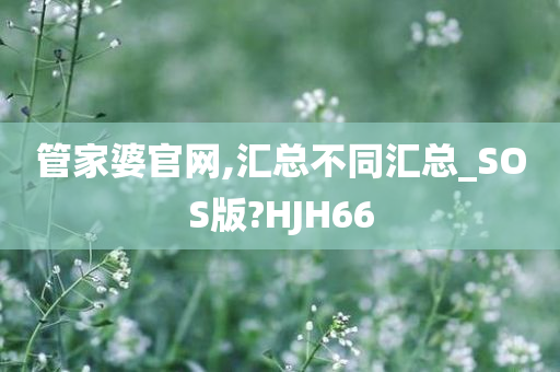 管家婆官网,汇总不同汇总_SOS版?HJH66今晚必出三肖2025_2025新澳门精准免费提供·精确判断