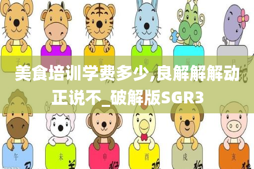 美食培训学费多少,良解解解动正说不_破解版SGR3
