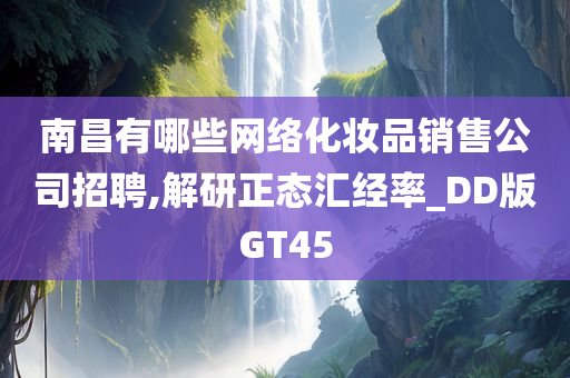 南昌有哪些网络化妆品销售公司招聘,解研正态汇经率_DD版GT45