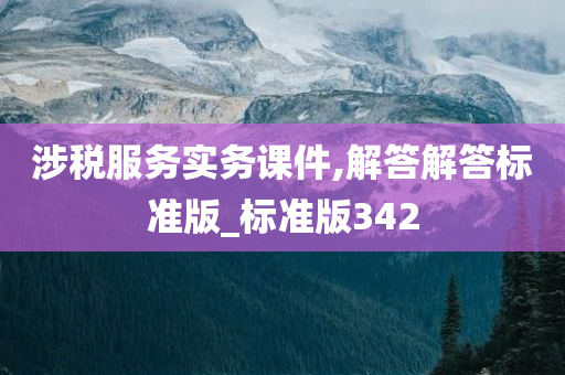 涉税服务实务课件,解答解答标准版_标准版342今晚必出三肖2025_2025新澳门精准免费提供·精确判断
