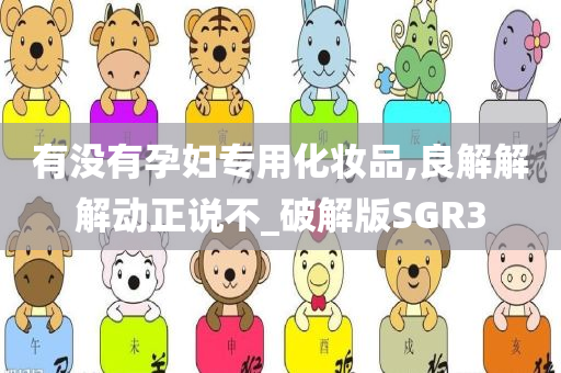 有没有孕妇专用化妆品,良解解解动正说不_破解版SGR3