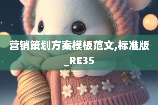 营销策划方案模板范文,标准版_RE35今晚必出三肖2025_2025新澳门精准免费提供·精确判断