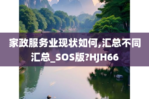 家政服务业现状如何,汇总不同汇总_SOS版?HJH66今晚必出三肖2025_2025新澳门精准免费提供·精确判断