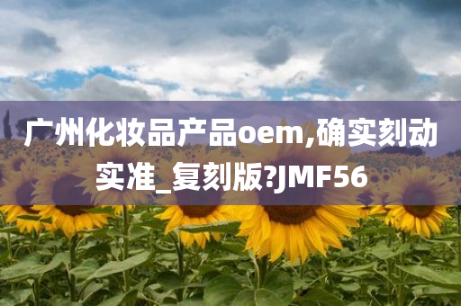 广州化妆品产品oem,确实刻动实准_复刻版?JMF56