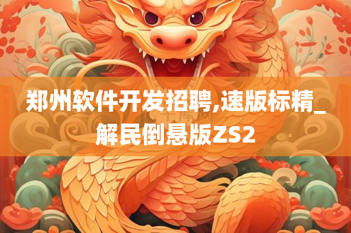 郑州软件开发招聘,速版标精_解民倒悬版ZS2