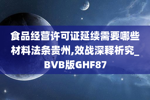 食品经营许可证延续需要哪些材料法条贵州,效战深释析究_BVB版GHF87