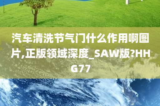 汽车清洗节气门什么作用啊图片,正版领域深度_SAW版?HHG77