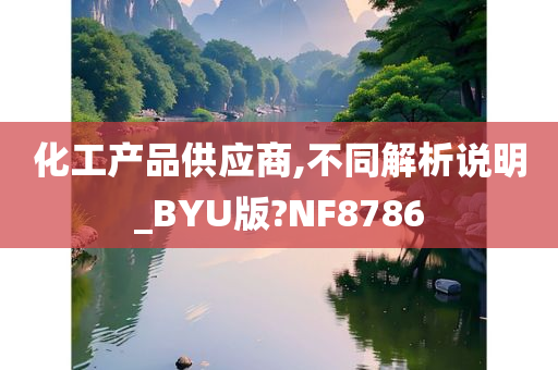 化工产品供应商,不同解析说明_BYU版?NF8786