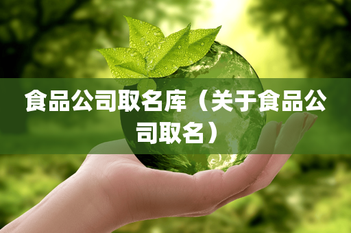 食品公司取名库（关于食品公司取名）