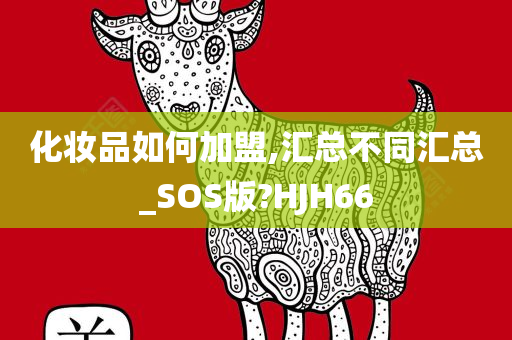 化妆品如何加盟,汇总不同汇总_SOS版?HJH66
