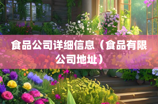 食品公司详细信息（食品有限公司地址）