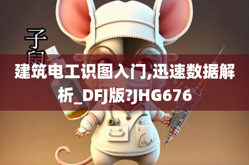建筑电工识图入门,迅速数据解今晚必出三肖2025_2025新澳门精准免费提供·精确判断析_DFJ版?JHG676
