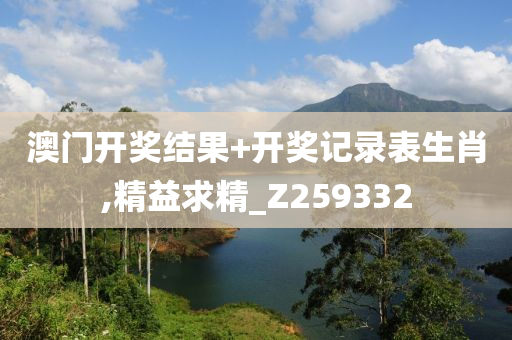 澳门开奖结果+开奖记录表生肖,精益求精_Z259332