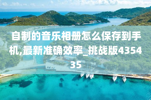 自制的音乐相册怎么保存到手机,最新准确效率_挑战版435435