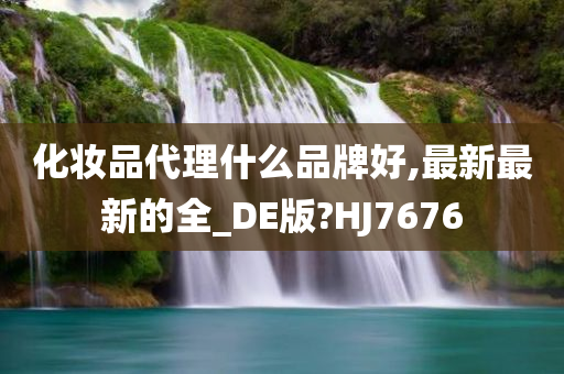 化妆品代理什么品牌好,最新最新的全_DE版?HJ7676今晚必出三肖2025_2025新澳门精准免费提供·精确判断