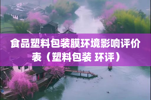 食品塑料包装膜环境影响评价表（塑料包装 环评）