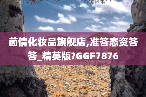 茵倩化妆品旗舰店,准答态资答答_精英版?GGF7876