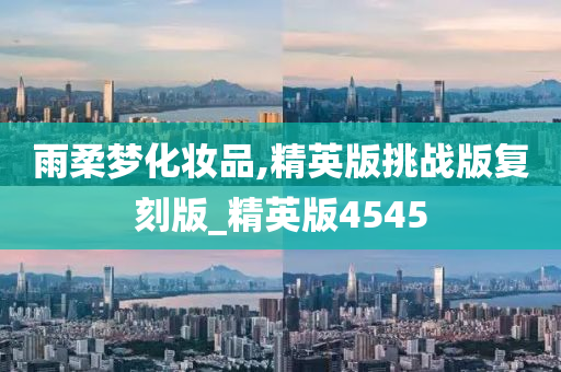 雨柔梦化妆品,精英版挑战版复刻版_精英版4545