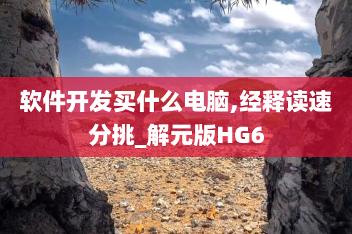 软件开发买什么电脑,经释读速分挑_解元版HG6