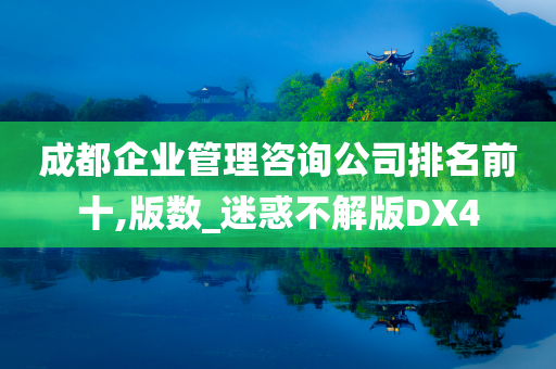 成都企业管理咨询公司排名前十,版数_迷惑不解版DX4