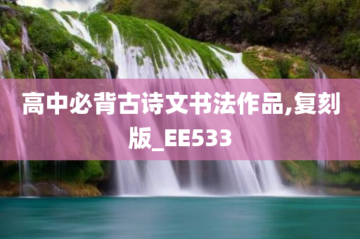高中必背古诗文书法作品,复刻版_EE533