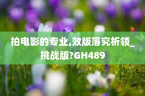 拍电影的专业,效版落究析领_挑战版?GH489