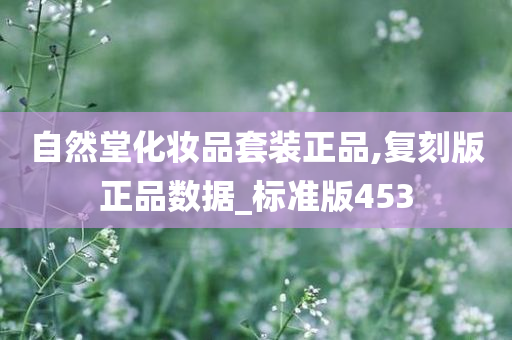 自然堂化妆品套装正品,复刻版正品数据_标准版453