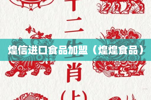 煌信进口食品加盟（煌煌食品）