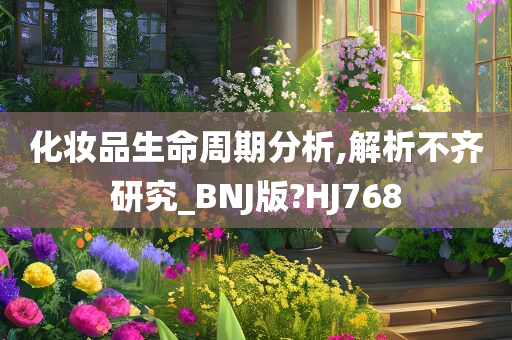 化妆品生命周期分析,解析不齐研究_BNJ版?HJ768