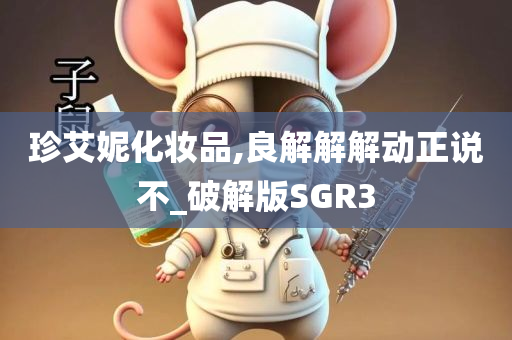 珍艾妮化妆品,良解解解动正说不_破解版SGR3