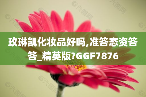 玫琳凯化妆品好吗,准答态资答答_精英版?GGF7876今晚必出三肖2025_2025新澳门精准免费提供·精确判断
