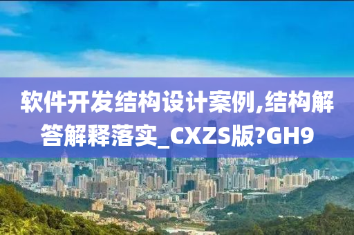 软件开发结构设计案例,结构解答解释落实_CXZS版?GH9