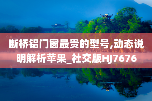 断桥铝门窗最贵的型号,动态说明解析苹果_社交版HJ7676