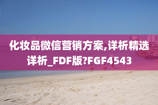 化妆品微信营销方案,详析精选详析_FDF版?FGF4543今晚必出三肖2025_2025新澳门精准免费提供·精确判断
