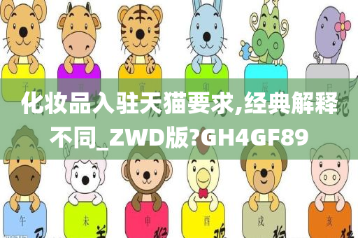 化妆品入驻天猫要求,经典解释不同_ZWD版?GH4GF89