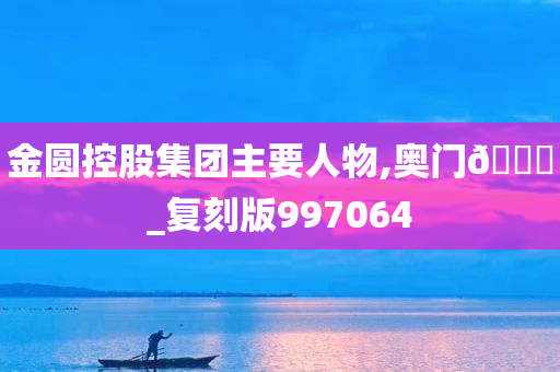 金圆控股集团主要人物,奥门??_复刻版997064