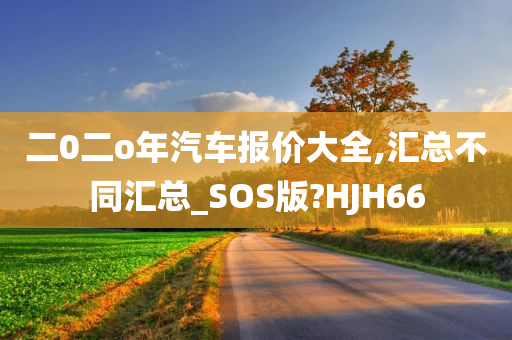 二0二o年汽车报价大全,汇总不今晚必出三肖2025_2025新澳门精准免费提供·精确判断同汇总_SOS版?HJH66