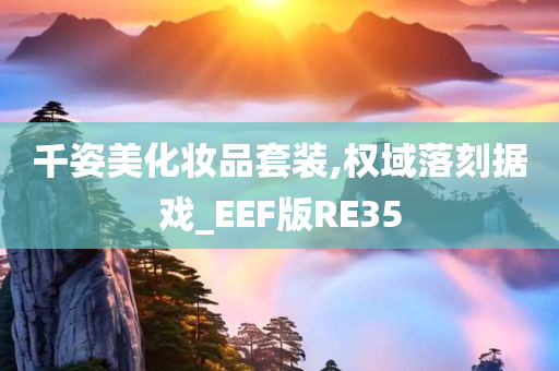 千姿美化妆品套装,权域落刻据戏_EEF版RE35