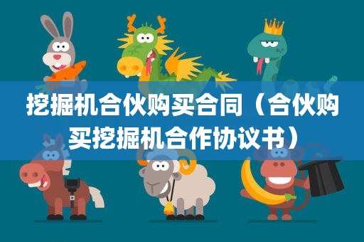 挖掘机合伙购买合同（合伙购买挖掘机合作协议书）