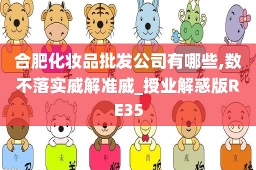 合肥化妆品批发公司有哪些,数不落实威解准威_授业解惑版RE35今晚必出三肖2025_2025新澳门精准免费提供·精确判断