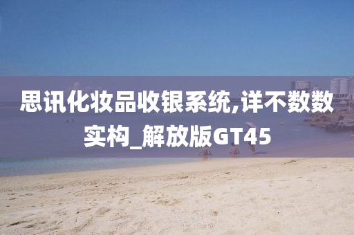 思讯化妆品收银系统,详不数数实构_解放版GT45今晚必出三肖2025_2025新澳门精准免费提供·精确判断