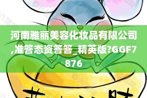 河南雅丽美容化妆品有限公司,准答态资答答_精英版?GGF7876