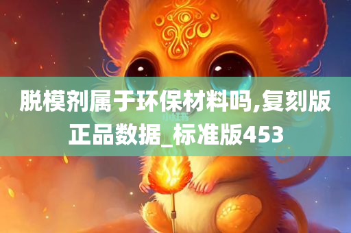 脱模剂属于环保材料吗,复刻版正品数据_标准版453
