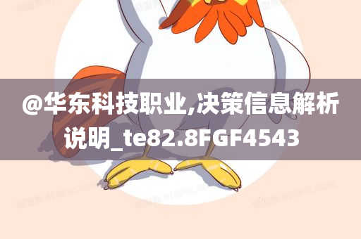 @华东科技职业,决策信息解析说明_te82.8FGF4543今晚必出三肖2025_2025新澳门精准免费提供·精确判断