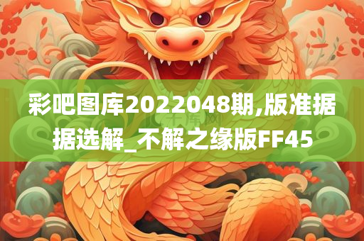 彩吧图库2022048期,版准据据选解_不解之缘版FF45