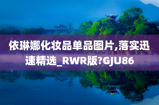 依琳娜化妆品单品图片,落实迅速精选_RWR版?GJU86