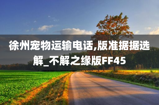 徐州宠物运输电话,版准据据选解_不解之缘版FF45