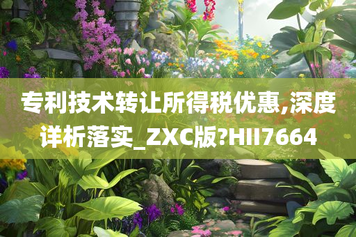 专利技术转让所得税优惠,深度详析落实_ZXC版?HII7664
